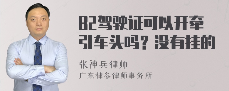 B2驾驶证可以开牵引车头吗？没有挂的