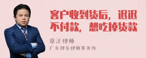 客户收到货后，迟迟不付款，想吃掉货款