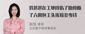 我爸爸在工地摔伤了肋骨断了六根包工头该赔多少钱