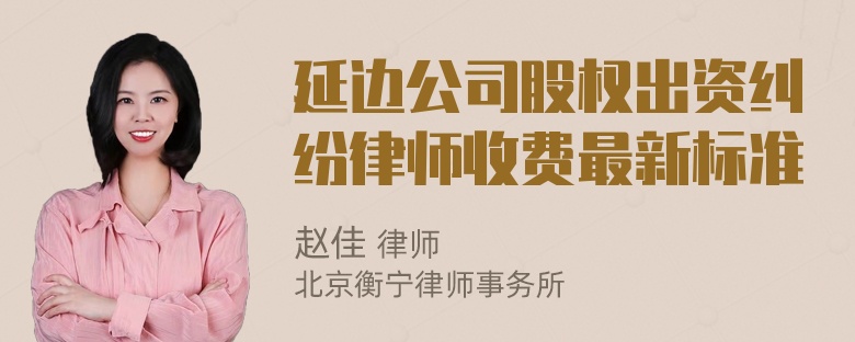 延边公司股权出资纠纷律师收费最新标准