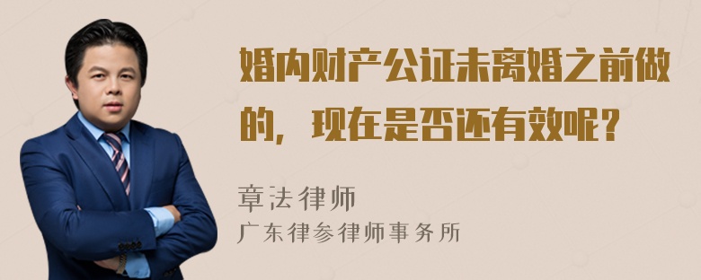 婚内财产公证未离婚之前做的，现在是否还有效呢？