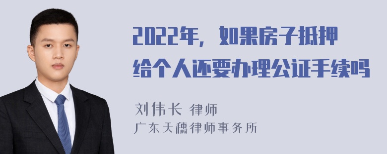 2022年，如果房子抵押给个人还要办理公证手续吗