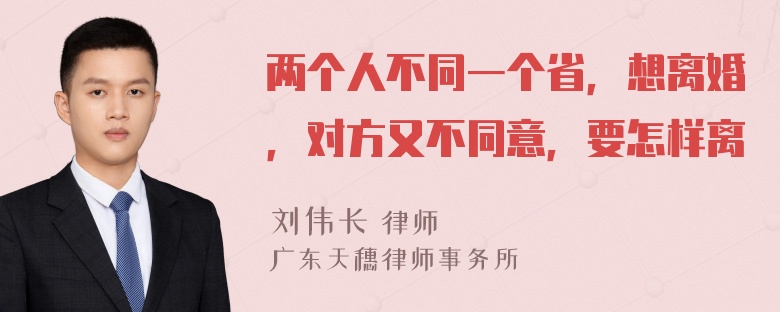 两个人不同一个省，想离婚，对方又不同意，要怎样离