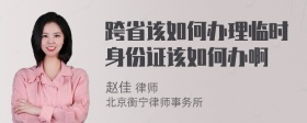 跨省该如何办理临时身份证该如何办啊