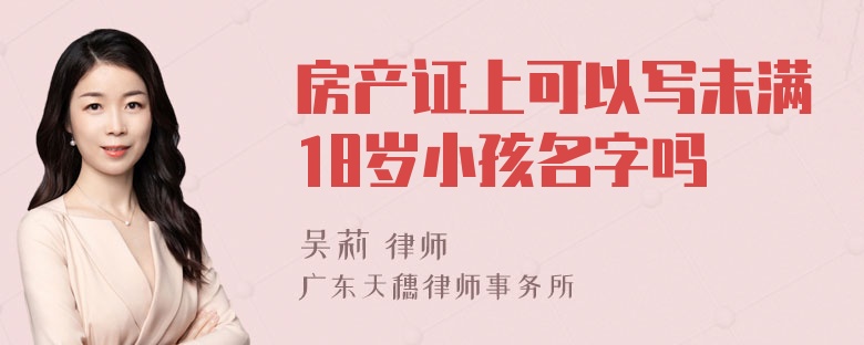 房产证上可以写未满18岁小孩名字吗