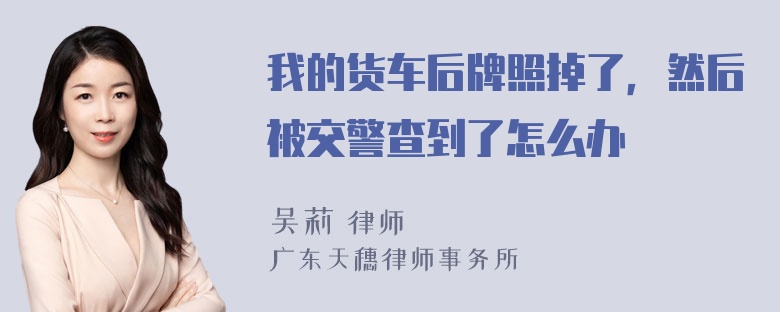 我的货车后牌照掉了，然后被交警查到了怎么办