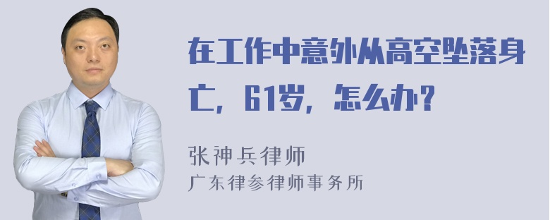 在工作中意外从高空坠落身亡，61岁，怎么办？