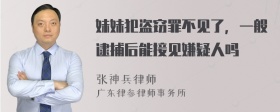 妹妹犯盗窃罪不见了，一般逮捕后能接见嫌疑人吗