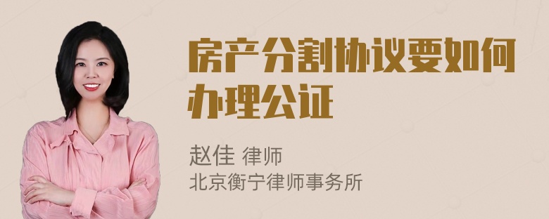 房产分割协议要如何办理公证