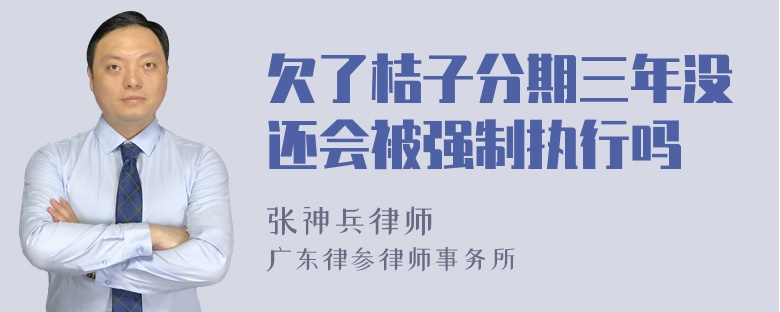 欠了桔子分期三年没还会被强制执行吗