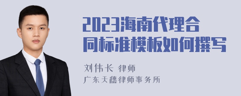 2023海南代理合同标准模板如何撰写