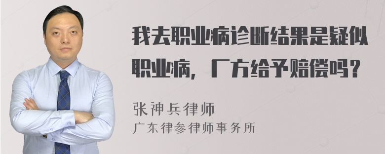 我去职业病诊断结果是疑似职业病，厂方给予赔偿吗？