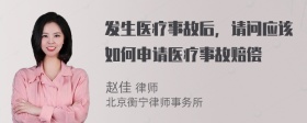 发生医疗事故后，请问应该如何申请医疗事故赔偿