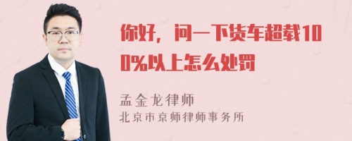 你好，问一下货车超载100%以上怎么处罚