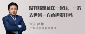 没有结婚证在一起住，一方去世另一方承担责任吗