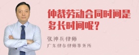 仲裁劳动合同时间是多长时间呢？