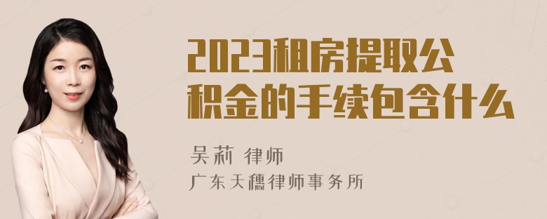 2023租房提取公积金的手续包含什么