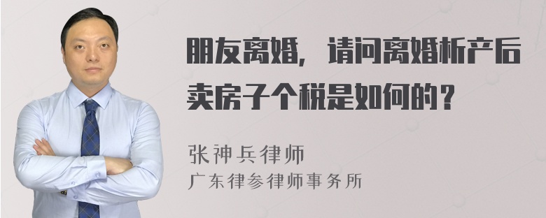 朋友离婚，请问离婚析产后卖房子个税是如何的？