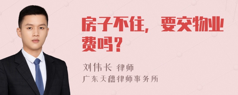 房子不住，要交物业费吗？