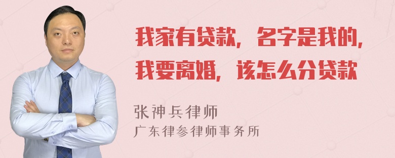 我家有贷款，名字是我的，我要离婚，该怎么分贷款