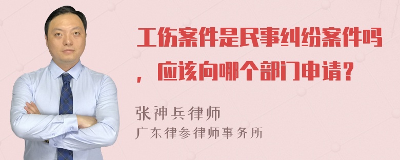 工伤案件是民事纠纷案件吗，应该向哪个部门申请？