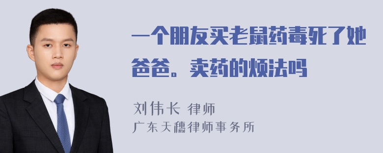 一个朋友买老鼠药毒死了她爸爸。卖药的烦法吗