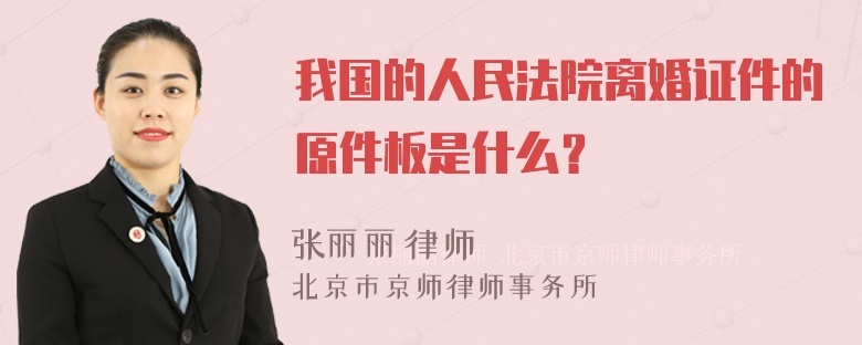 我国的人民法院离婚证件的原件板是什么？