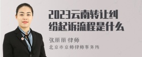 2023云南转让纠纷起诉流程是什么