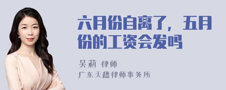 六月份自离了，五月份的工资会发吗