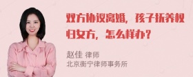 双方协议离婚，孩子抚养权归女方，怎么样办？