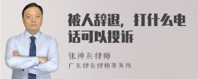 被人辞退，打什么电话可以投诉