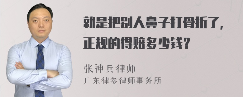 就是把别人鼻子打骨折了，正规的得赔多少钱？