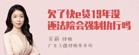 欠了快e贷19年没还法院会强制执行吗