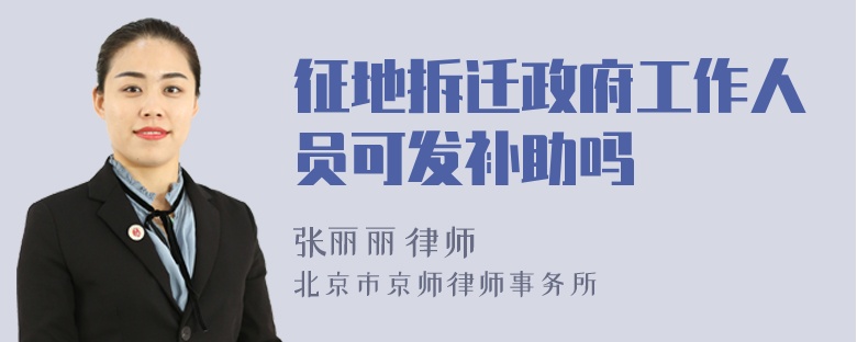 征地拆迁政府工作人员可发补助吗