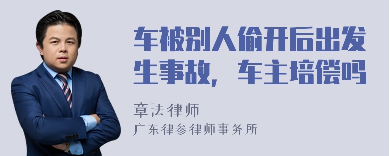 车被别人偷开后出发生事故，车主培偿吗