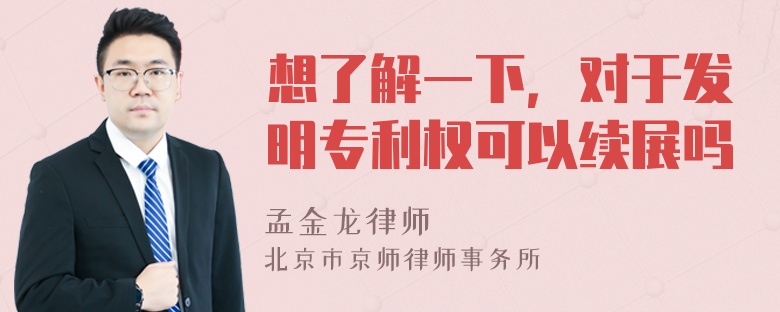 想了解一下，对于发明专利权可以续展吗