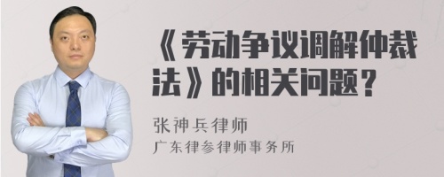 《劳动争议调解仲裁法》的相关问题？