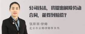 公司违法，我提出解除劳动合同，能得到赔偿？