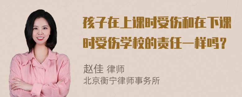 孩子在上课时受伤和在下课时受伤学校的责任一样吗？