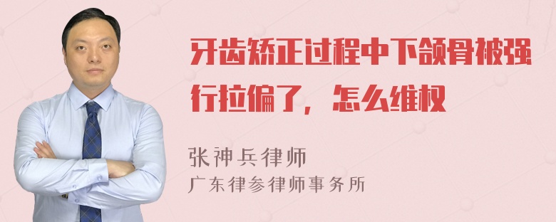 牙齿矫正过程中下颌骨被强行拉偏了，怎么维权