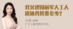 我父建国前军人工人退休丧葬费多少？