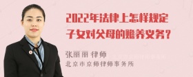 2022年法律上怎样规定子女对父母的赡养义务？