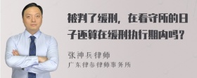 被判了缓刑，在看守所的日子还算在缓刑执行期内吗？