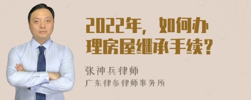 2022年，如何办理房屋继承手续？