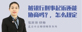 被银行刑事起诉还能协商吗？，怎么规定