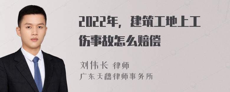 2022年，建筑工地上工伤事故怎么赔偿