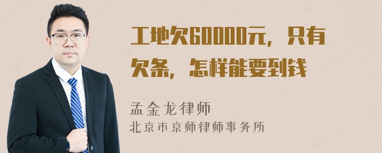 工地欠60000元，只有欠条，怎样能要到钱