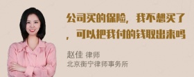 公司买的保险，我不想买了，可以把我付的钱取出来吗