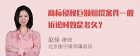 商标侵权巨额赔偿案件一般诉讼时效是多久？