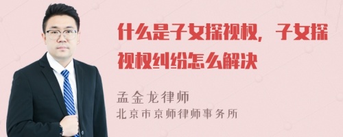 什么是子女探视权，子女探视权纠纷怎么解决